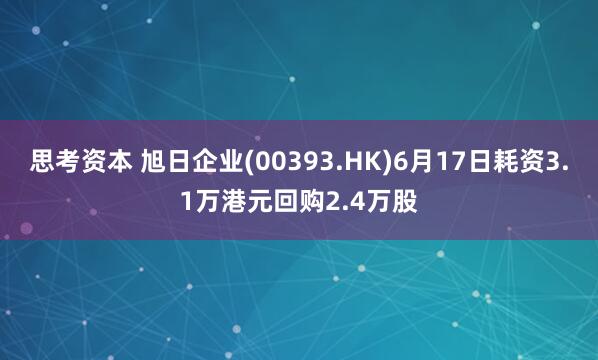 思考资本 旭日企业(00393.HK)6月17日耗资3.1万港元回购2.4万股