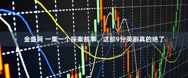 金盛网 一集一个探案故事，这部9分英剧真的绝了