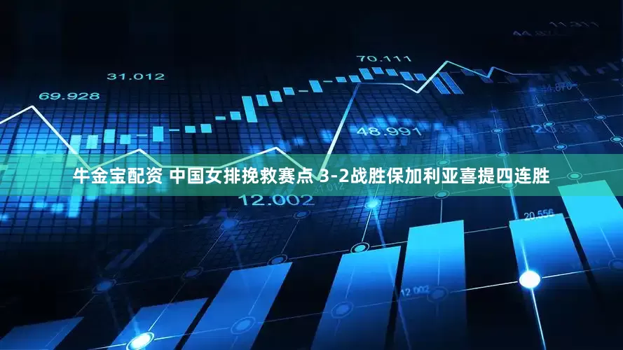 牛金宝配资 中国女排挽救赛点 3-2战胜保加利亚喜提四连胜