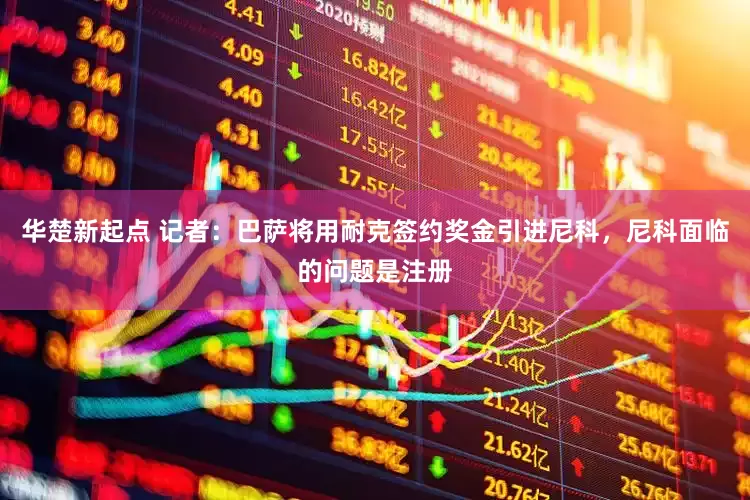 华楚新起点 记者：巴萨将用耐克签约奖金引进尼科，尼科面临的问题是注册