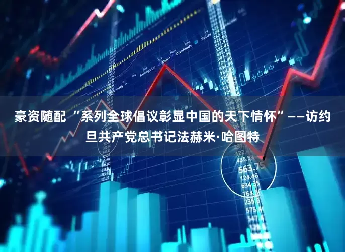 豪资随配 “系列全球倡议彰显中国的天下情怀”——访约旦共产党总书记法赫米·哈图特