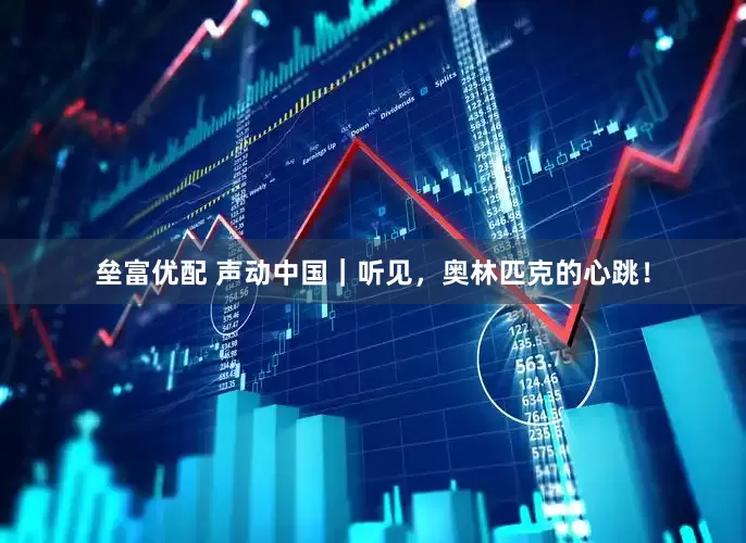 垒富优配 声动中国｜听见，奥林匹克的心跳！