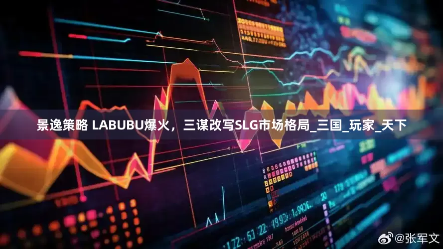景逸策略 LABUBU爆火，三谋改写SLG市场格局_三国_玩家_天下