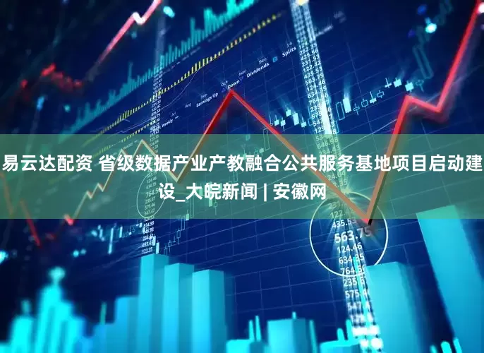 易云达配资 省级数据产业产教融合公共服务基地项目启动建设_大皖新闻 | 安徽网