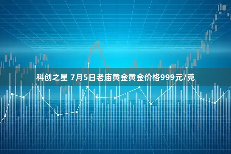 科创之星 7月5日老庙黄金黄金价格999元/克