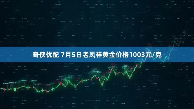 奇侠优配 7月5日老凤祥黄金价格1003元/克
