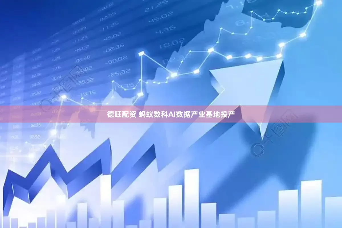 德旺配资 蚂蚁数科AI数据产业基地投产