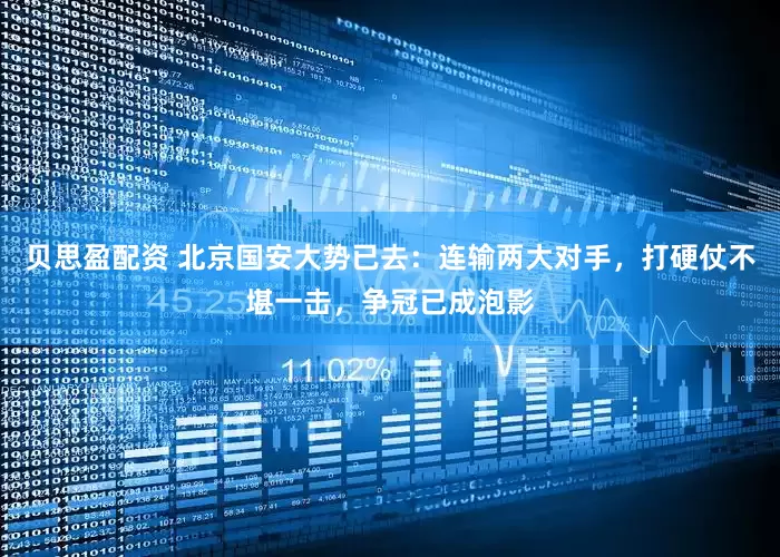 贝思盈配资 北京国安大势已去：连输两大对手，打硬仗不堪一击，争冠已成泡影