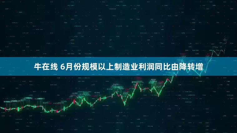 牛在线 6月份规模以上制造业利润同比由降转增