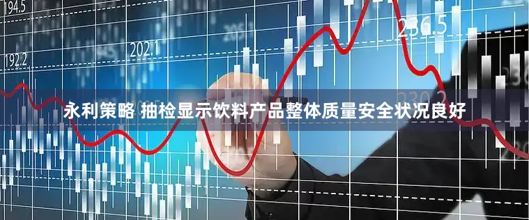 永利策略 抽检显示饮料产品整体质量安全状况良好