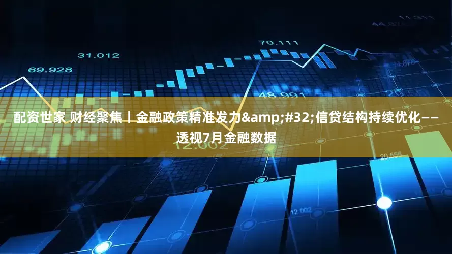 配资世家 财经聚焦丨金融政策精准发力&#32;信贷结构持续优化——透视7月金融数据