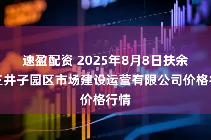 速盈配资 2025年8月8日扶余市三井子园区市场建设运营有限公司价格行情