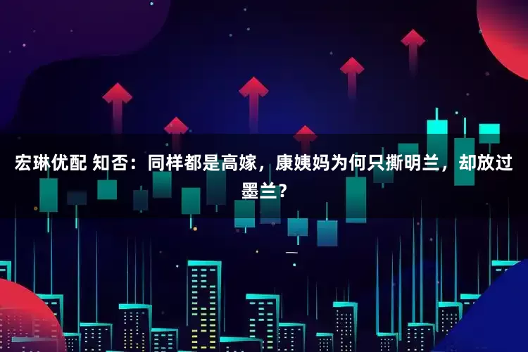 宏琳优配 知否:同样都是高嫁,康姨妈为何只撕明兰,却放过墨兰?
