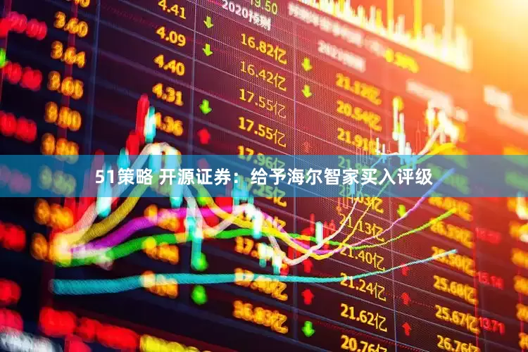 51策略 开源证券：给予海尔智家买入评级