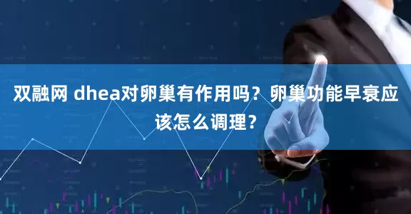 双融网 dhea对卵巢有作用吗？卵巢功能早衰应该怎么调理？
